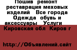 Пошив, ремонт, реставрация меховых изделий - Все города Одежда, обувь и аксессуары » Услуги   . Кировская обл.,Киров г.